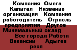 Компания «Омега Капитал › Название организации ­ Компания-работодатель › Отрасль предприятия ­ Другое › Минимальный оклад ­ 40 000 - Все города Работа » Вакансии   . Адыгея респ.